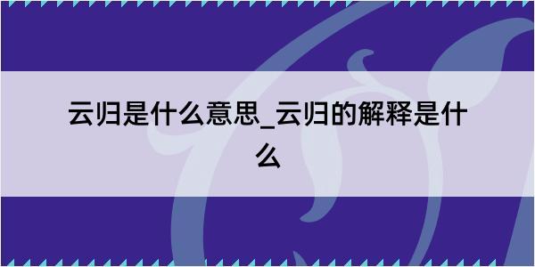 云归是什么意思_云归的解释是什么