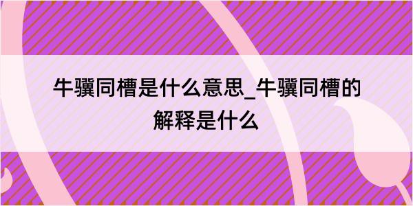 牛骥同槽是什么意思_牛骥同槽的解释是什么