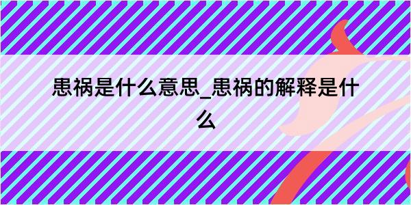 患祸是什么意思_患祸的解释是什么