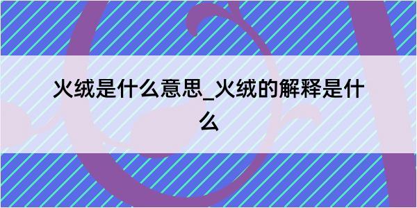 火绒是什么意思_火绒的解释是什么