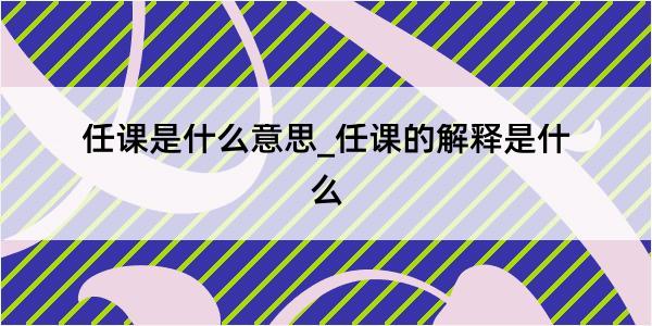 任课是什么意思_任课的解释是什么