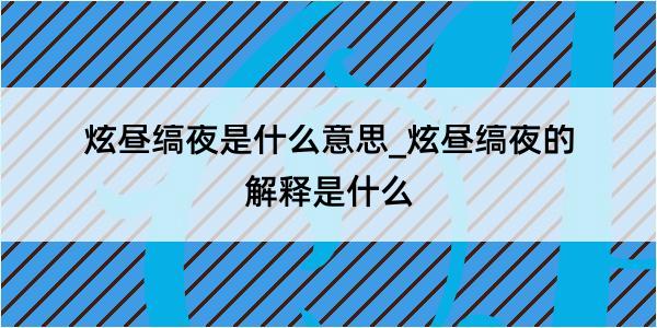 炫昼缟夜是什么意思_炫昼缟夜的解释是什么