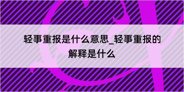 轻事重报是什么意思_轻事重报的解释是什么