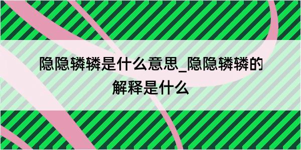 隐隐辚辚是什么意思_隐隐辚辚的解释是什么