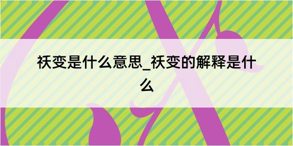 祅变是什么意思_祅变的解释是什么