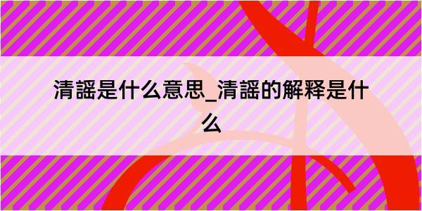 清謡是什么意思_清謡的解释是什么