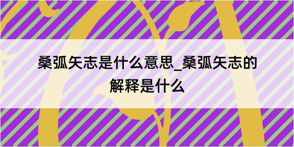 桑弧矢志是什么意思_桑弧矢志的解释是什么