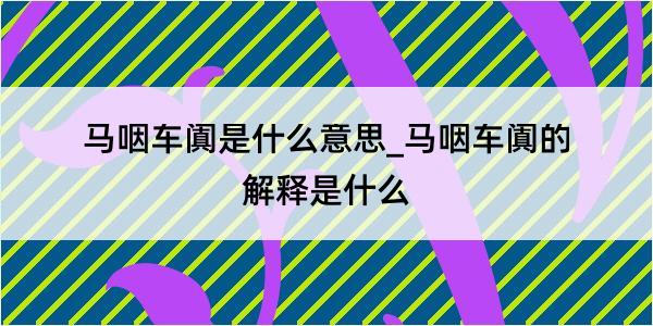 马咽车阗是什么意思_马咽车阗的解释是什么