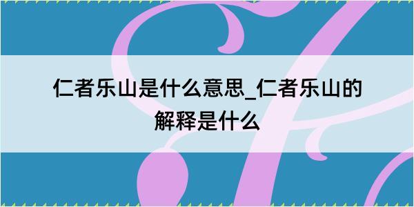 仁者乐山是什么意思_仁者乐山的解释是什么