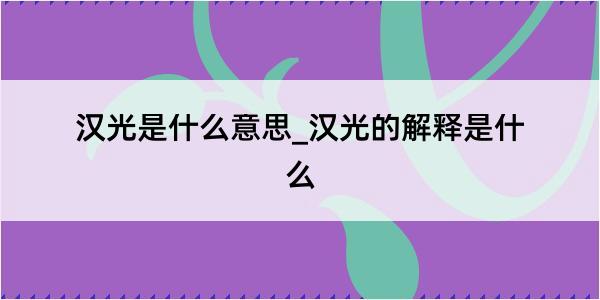 汉光是什么意思_汉光的解释是什么