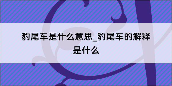 豹尾车是什么意思_豹尾车的解释是什么