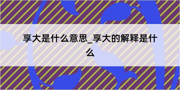 享大是什么意思_享大的解释是什么