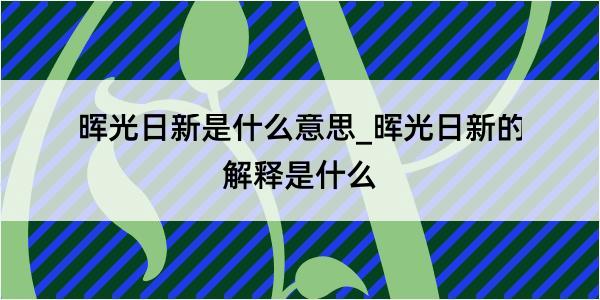 晖光日新是什么意思_晖光日新的解释是什么