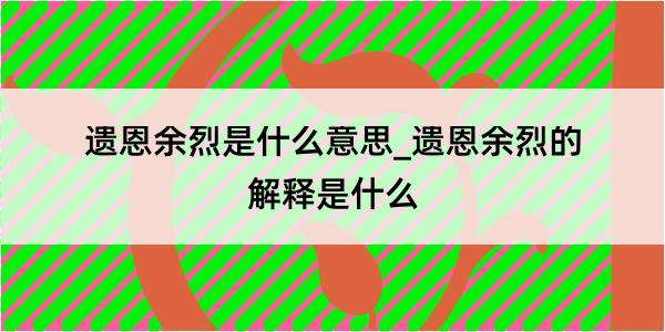 遗恩余烈是什么意思_遗恩余烈的解释是什么