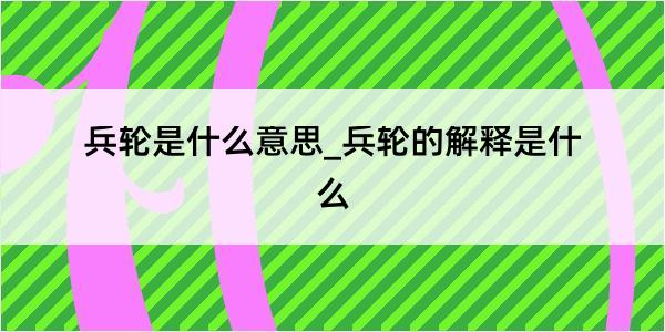 兵轮是什么意思_兵轮的解释是什么