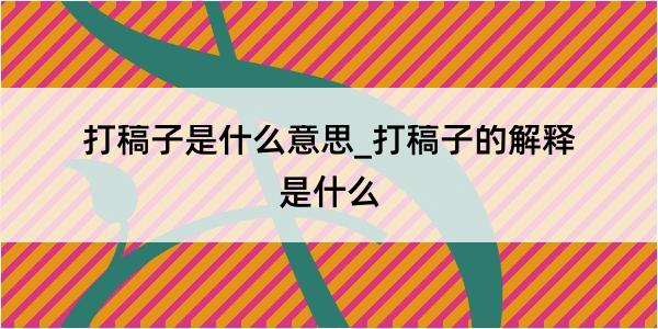 打稿子是什么意思_打稿子的解释是什么