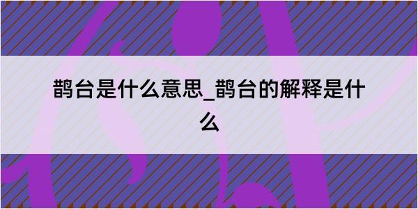 鹊台是什么意思_鹊台的解释是什么