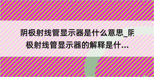 阴极射线管显示器是什么意思_阴极射线管显示器的解释是什么