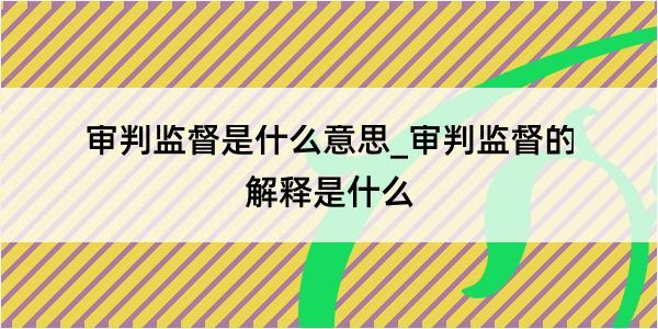 审判监督是什么意思_审判监督的解释是什么