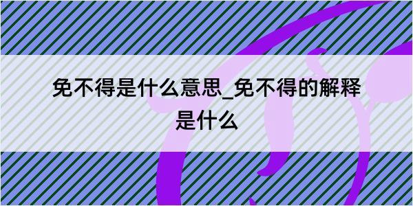 免不得是什么意思_免不得的解释是什么