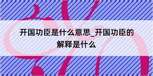 开国功臣是什么意思_开国功臣的解释是什么