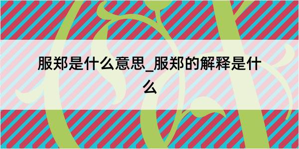 服郑是什么意思_服郑的解释是什么