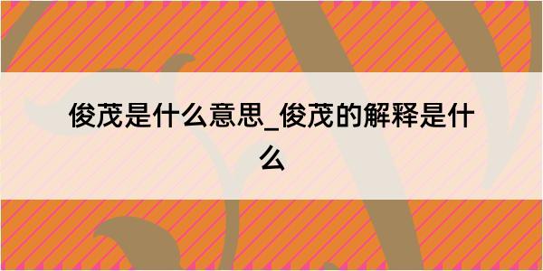 俊茂是什么意思_俊茂的解释是什么