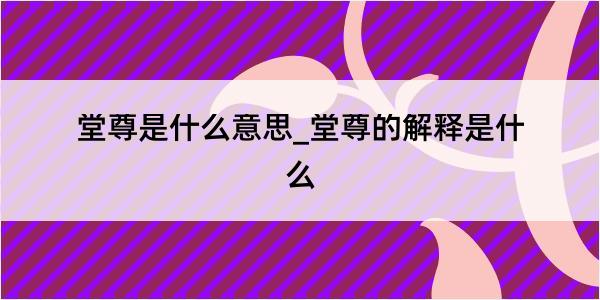 堂尊是什么意思_堂尊的解释是什么