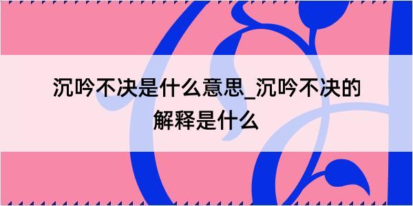 沉吟不决是什么意思_沉吟不决的解释是什么