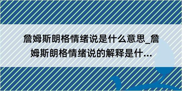 詹姆斯朗格情绪说是什么意思_詹姆斯朗格情绪说的解释是什么