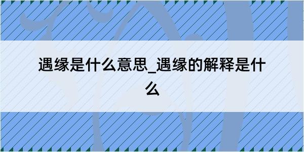 遇缘是什么意思_遇缘的解释是什么