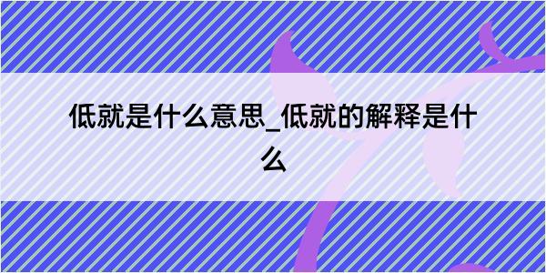 低就是什么意思_低就的解释是什么