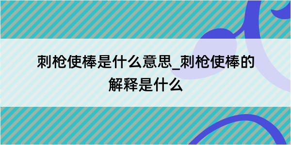 刺枪使棒是什么意思_刺枪使棒的解释是什么