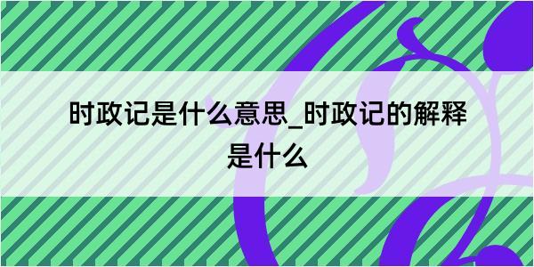 时政记是什么意思_时政记的解释是什么