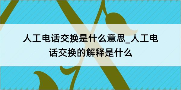 人工电话交换是什么意思_人工电话交换的解释是什么