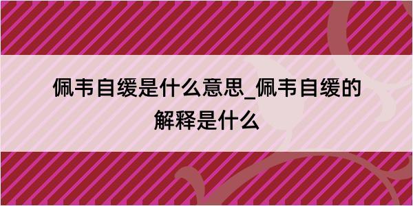 佩韦自缓是什么意思_佩韦自缓的解释是什么