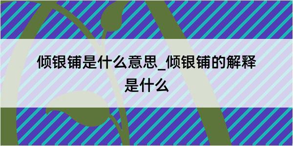 倾银铺是什么意思_倾银铺的解释是什么