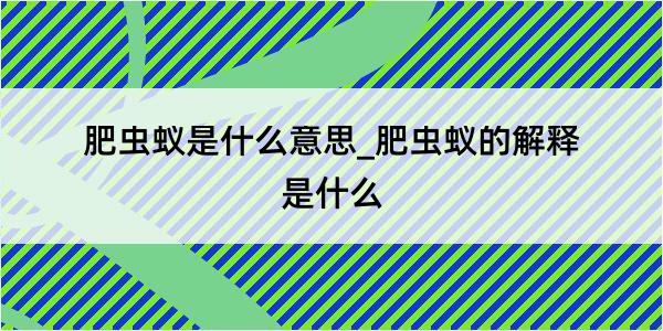 肥虫蚁是什么意思_肥虫蚁的解释是什么