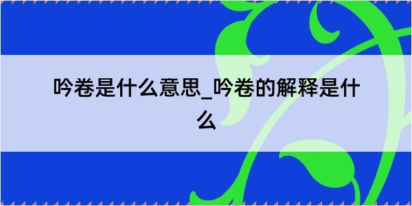 吟卷是什么意思_吟卷的解释是什么