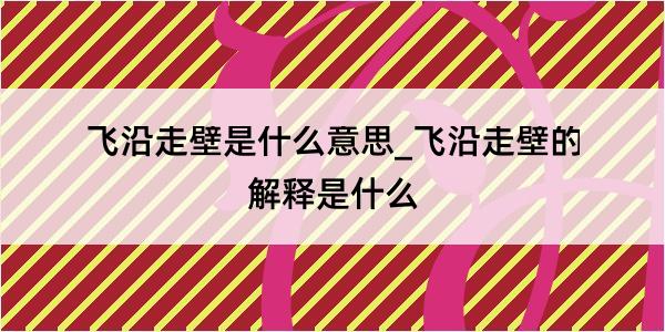 飞沿走壁是什么意思_飞沿走壁的解释是什么