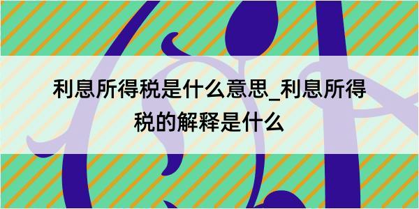 利息所得税是什么意思_利息所得税的解释是什么