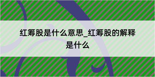 红筹股是什么意思_红筹股的解释是什么