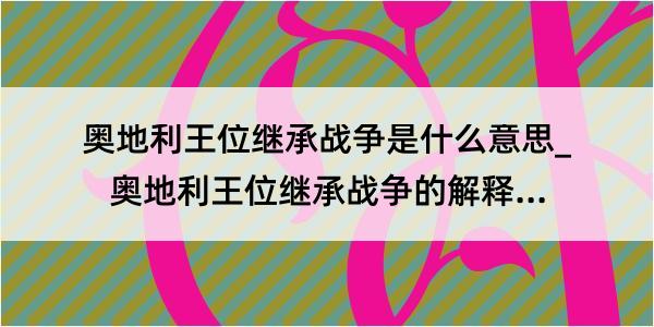 奥地利王位继承战争是什么意思_奥地利王位继承战争的解释是什么