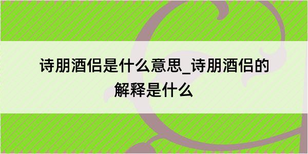 诗朋酒侣是什么意思_诗朋酒侣的解释是什么