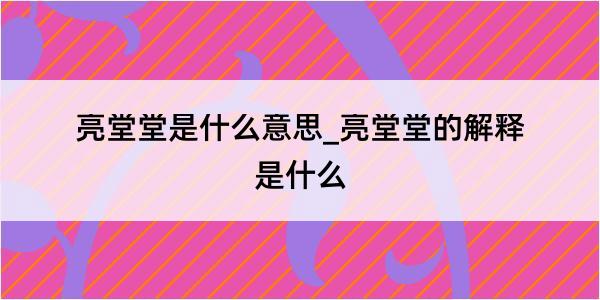 亮堂堂是什么意思_亮堂堂的解释是什么