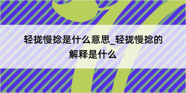 轻拢慢捻是什么意思_轻拢慢捻的解释是什么