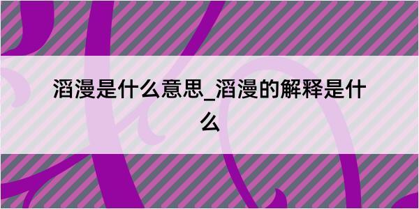 滔漫是什么意思_滔漫的解释是什么