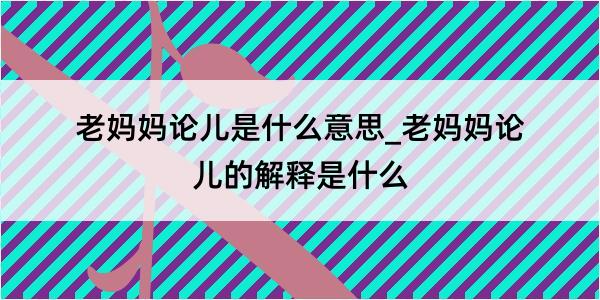 老妈妈论儿是什么意思_老妈妈论儿的解释是什么