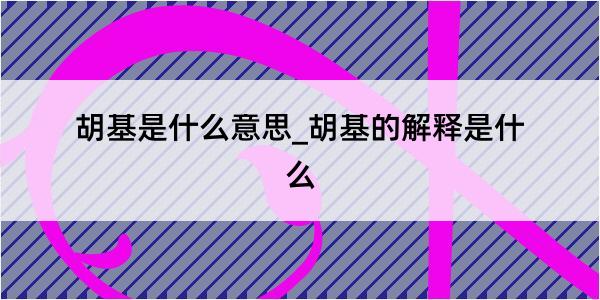 胡基是什么意思_胡基的解释是什么