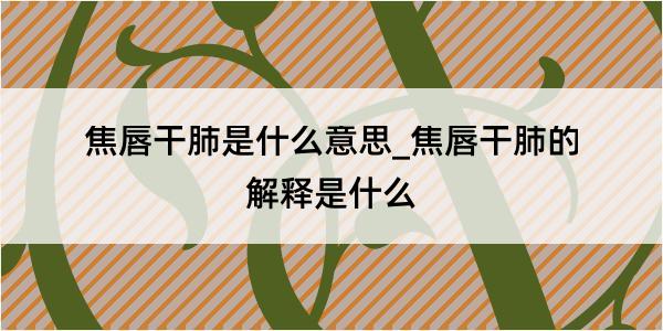 焦唇干肺是什么意思_焦唇干肺的解释是什么